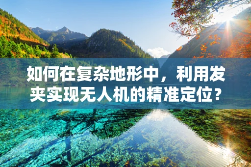如何在复杂地形中，利用发夹实现无人机的精准定位？