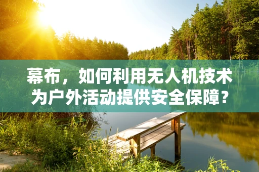 幕布，如何利用无人机技术为户外活动提供安全保障？
