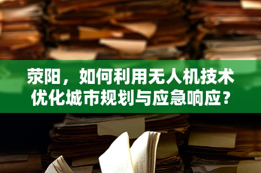 荥阳，如何利用无人机技术优化城市规划与应急响应？