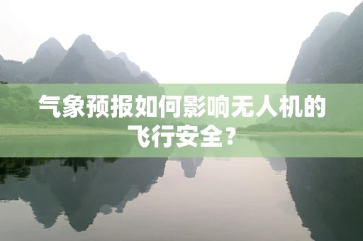 气象预报如何影响无人机的飞行安全？