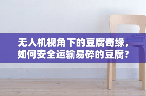 无人机视角下的豆腐奇缘，如何安全运输易碎的豆腐？