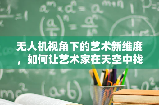 无人机视角下的艺术新维度，如何让艺术家在天空中找到灵感？