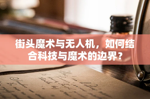 街头魔术与无人机，如何结合科技与魔术的边界？