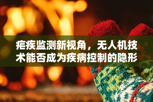 疟疾监测新视角，无人机技术能否成为疾病控制的隐形翅膀？