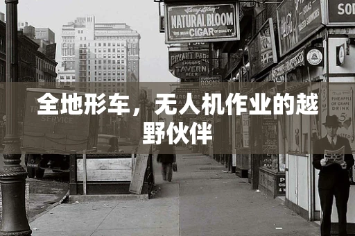 全地形车，无人机作业的越野伙伴