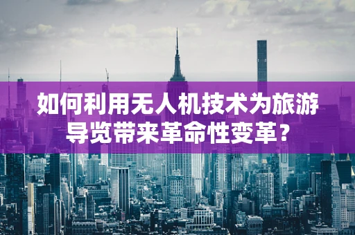 如何利用无人机技术为旅游导览带来革命性变革？