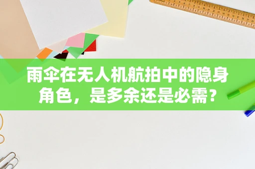 雨伞在无人机航拍中的隐身角色，是多余还是必需？