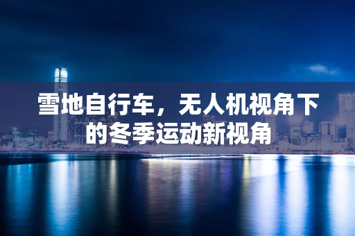 雪地自行车，无人机视角下的冬季运动新视角
