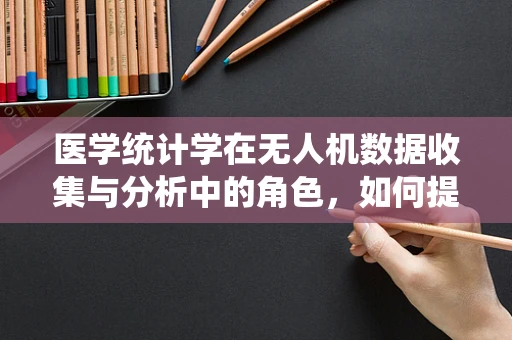 医学统计学在无人机数据收集与分析中的角色，如何提升精准医疗的‘飞行’高度？