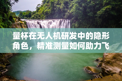 量杯在无人机研发中的隐形角色，精准测量如何助力飞行稳定？