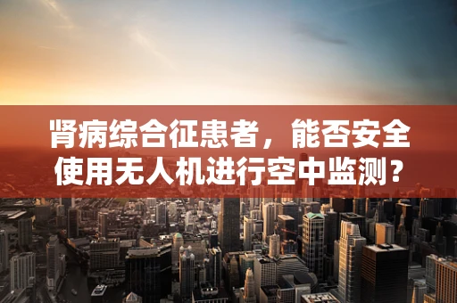 肾病综合征患者，能否安全使用无人机进行空中监测？