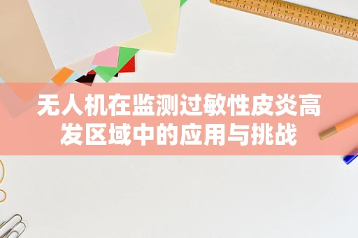 无人机在监测过敏性皮炎高发区域中的应用与挑战