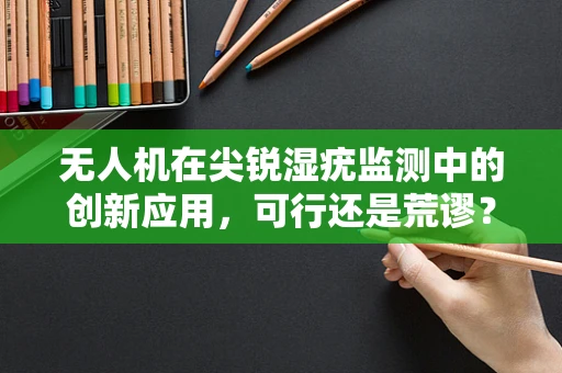 无人机在尖锐湿疣监测中的创新应用，可行还是荒谬？