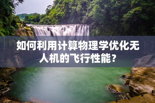 如何利用计算物理学优化无人机的飞行性能？