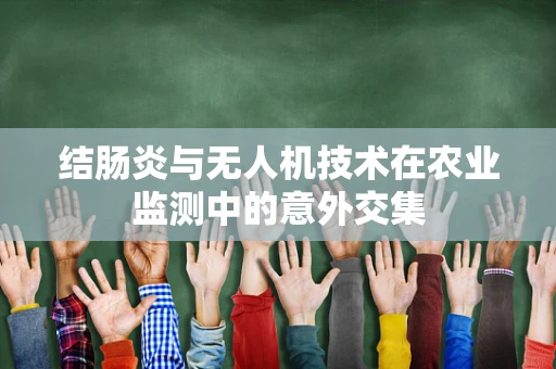 结肠炎与无人机技术在农业监测中的意外交集