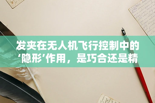 发夹在无人机飞行控制中的‘隐形’作用，是巧合还是精心设计？