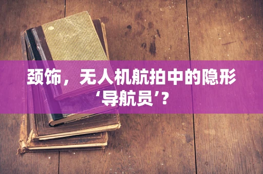 颈饰，无人机航拍中的隐形‘导航员’？
