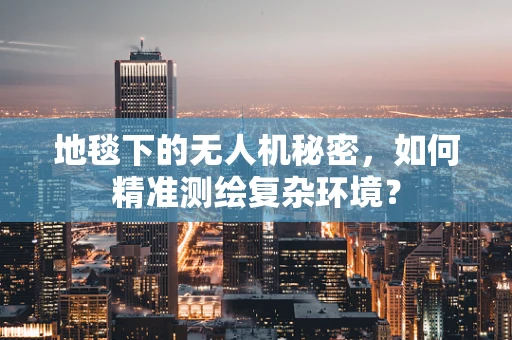 地毯下的无人机秘密，如何精准测绘复杂环境？