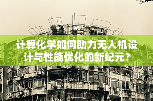 计算化学如何助力无人机设计与性能优化的新纪元？