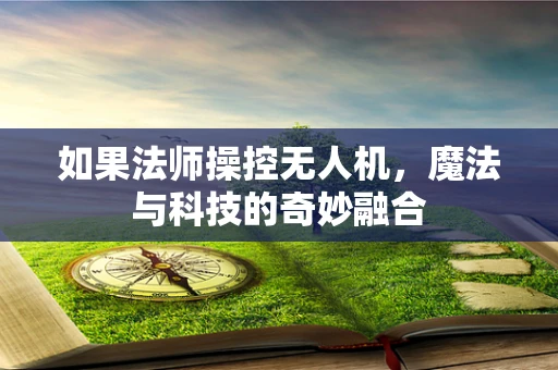 如果法师操控无人机，魔法与科技的奇妙融合