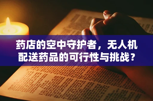 药店的空中守护者，无人机配送药品的可行性与挑战？