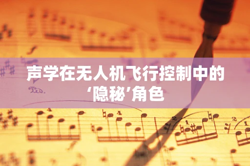 声学在无人机飞行控制中的‘隐秘’角色