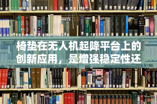 椅垫在无人机起降平台上的创新应用，是增强稳定性还是提升舒适度？