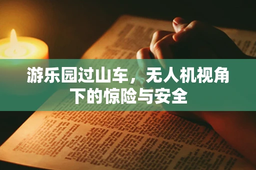 游乐园过山车，无人机视角下的惊险与安全