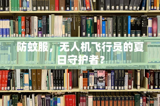 防蚊服，无人机飞行员的夏日守护者？