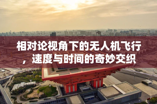 相对论视角下的无人机飞行，速度与时间的奇妙交织