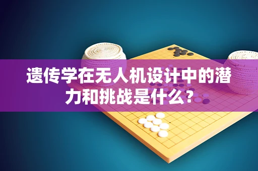 遗传学在无人机设计中的潜力和挑战是什么？