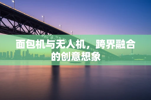 面包机与无人机，跨界融合的创意想象