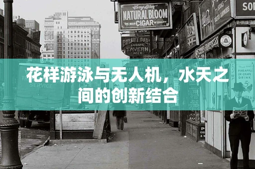 花样游泳与无人机，水天之间的创新结合