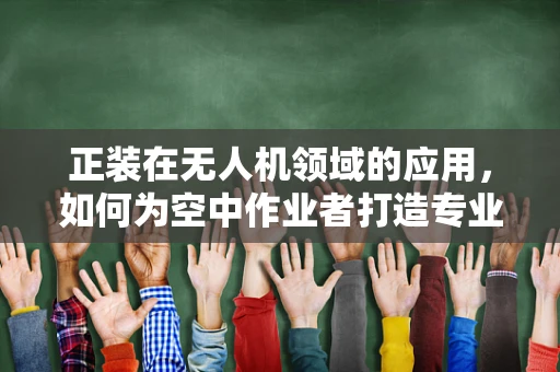 正装在无人机领域的应用，如何为空中作业者打造专业形象？