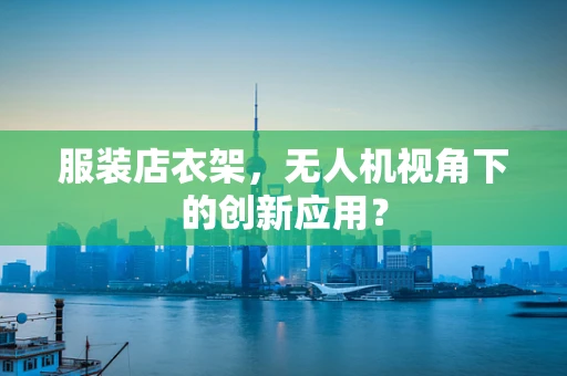 服装店衣架，无人机视角下的创新应用？