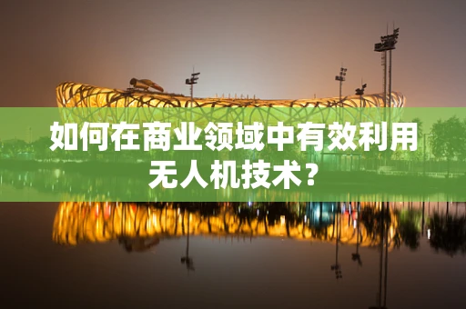如何在商业领域中有效利用无人机技术？