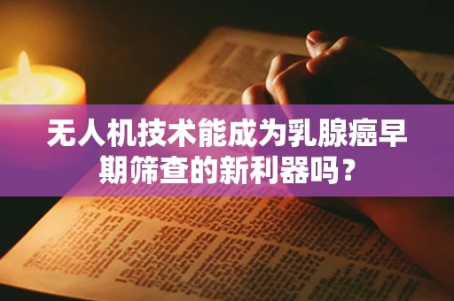 无人机技术能成为乳腺癌早期筛查的新利器吗？
