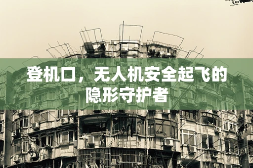 登机口，无人机安全起飞的隐形守护者