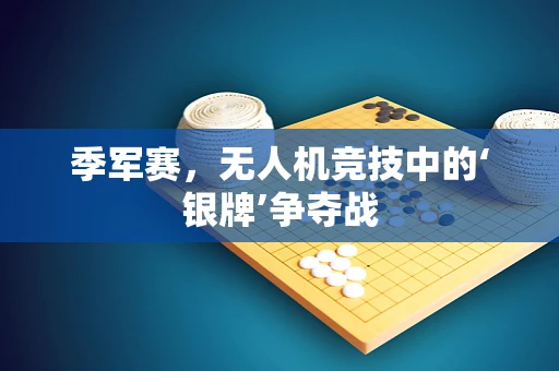 季军赛，无人机竞技中的‘银牌’争夺战