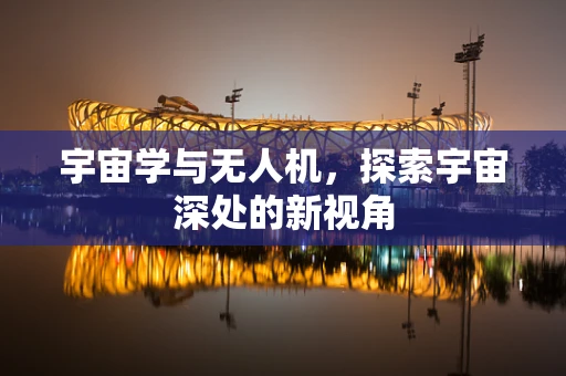宇宙学与无人机，探索宇宙深处的新视角