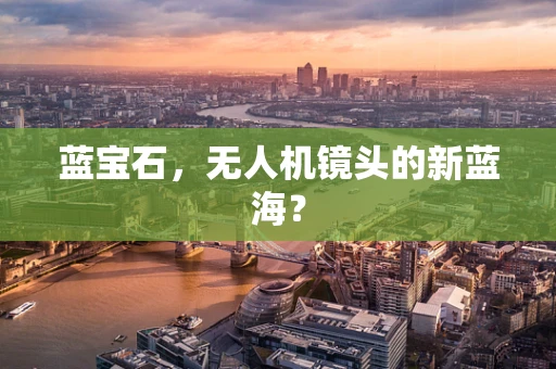 蓝宝石，无人机镜头的新蓝海？