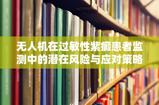 无人机在过敏性紫癜患者监测中的潜在风险与应对策略