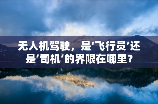 无人机驾驶，是‘飞行员’还是‘司机’的界限在哪里？