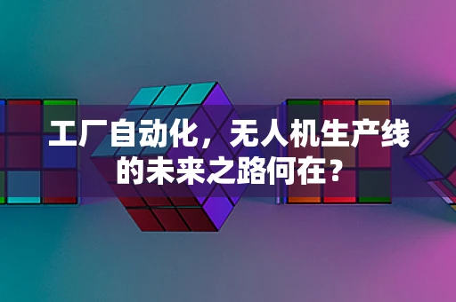工厂自动化，无人机生产线的未来之路何在？