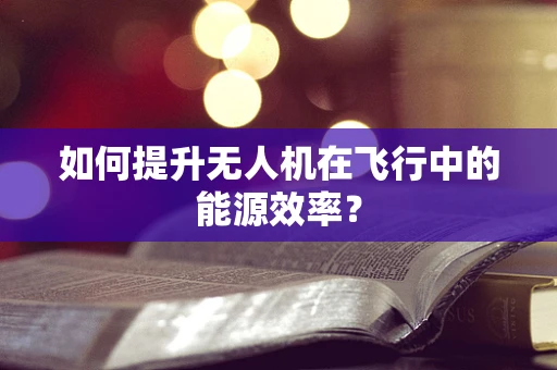 如何提升无人机在飞行中的能源效率？