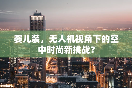 婴儿装，无人机视角下的空中时尚新挑战？