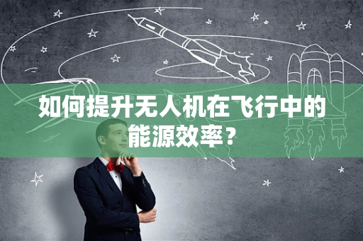 如何提升无人机在飞行中的能源效率？