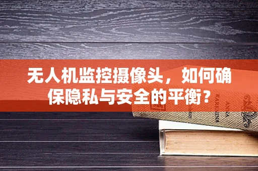 无人机监控摄像头，如何确保隐私与安全的平衡？