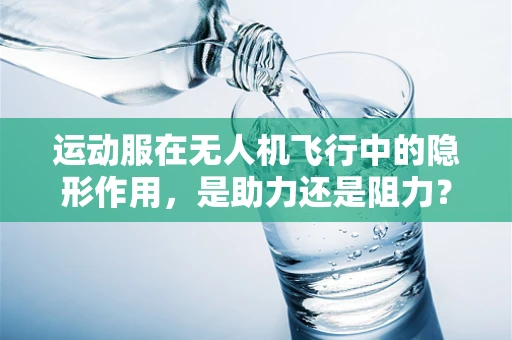 运动服在无人机飞行中的隐形作用，是助力还是阻力？