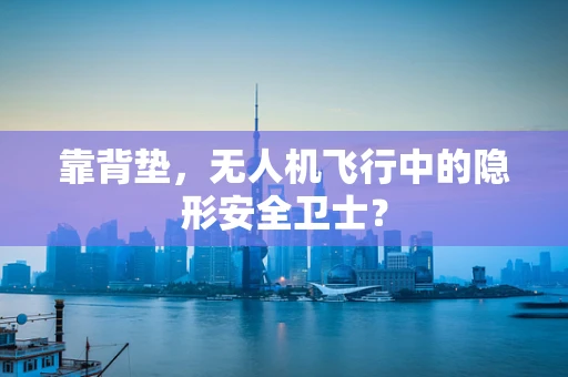 靠背垫，无人机飞行中的隐形安全卫士？